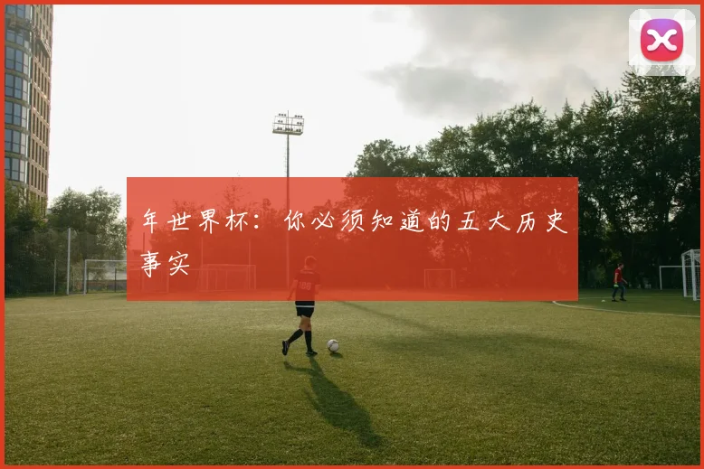 年世界杯：你必须知道的五大历史事实