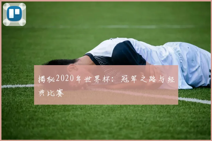 揭秘2020年世界杯：冠军之路与经典比赛