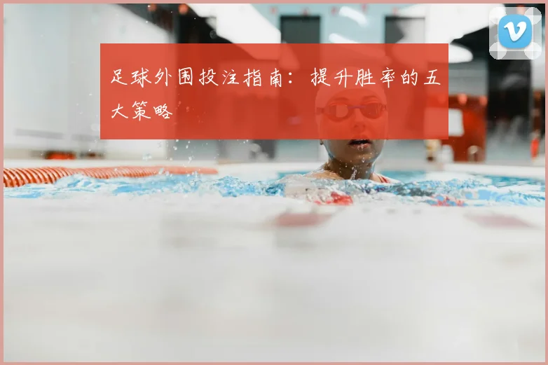 足球外围投注指南：提升胜率的五大策略