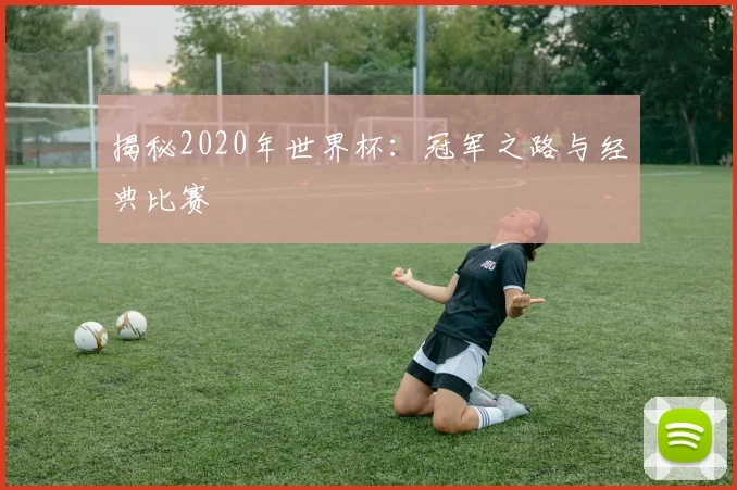 揭秘2020年世界杯：冠军之路与经典比赛